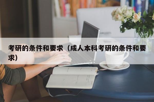 考研的條件和要求（成人本科考研的條件和要求）圖3