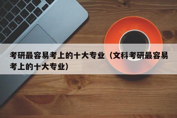 考研最容易考上的十大專業(yè)（文科考研最容易考上的十大專業(yè)）圖3