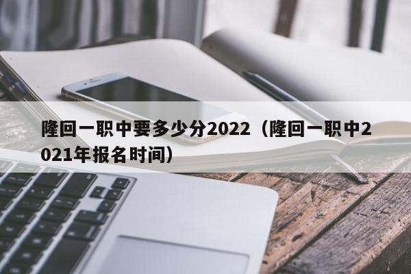 隆回一職中要多少分2022（隆回一職中2021年報(bào)名時(shí)間）