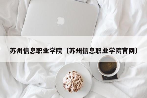 蘇州信息職業(yè)學(xué)院（蘇州信息職業(yè)學(xué)院官網(wǎng)）