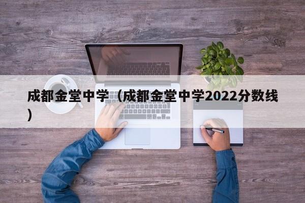 成都金堂中學(xué)（成都金堂中學(xué)2022分?jǐn)?shù)線）